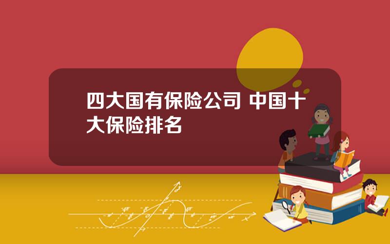 四大国有保险公司 中国十大保险排名
